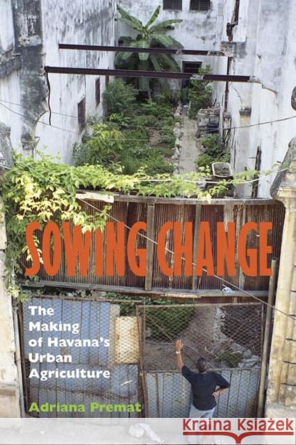 Sowing Change: The Making of Havana's Urban Agriculture Premat, Adriana 9780826518583 Vanderbilt University Press