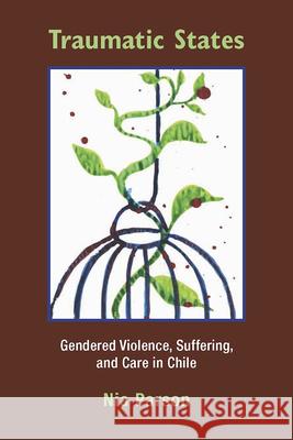 Traumatic States: Gendered Violence, Suffering, and Care in Chile Nia Parson 9780826518958 Vanderbilt University Press