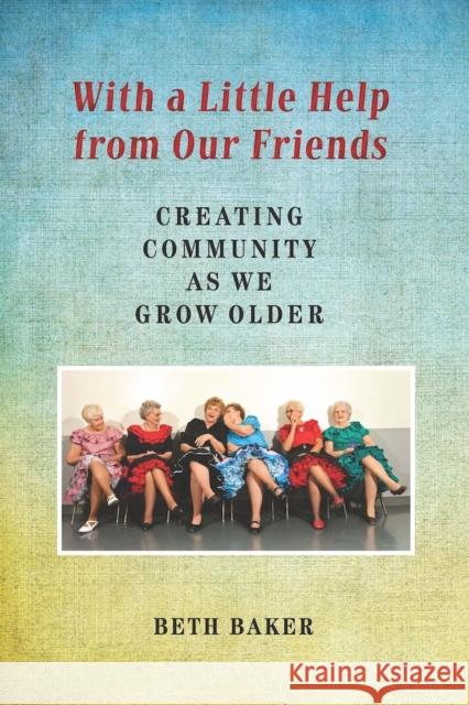 With a Little Help from Our Friends: Creating Community as We Grow Older Beth Baker 9780826519870