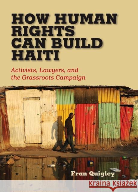 How Human Rights Can Build Haiti: Activists, Lawyers, and the Grassroots Campaign Fran Quigley 9780826519931 Vanderbilt University Press