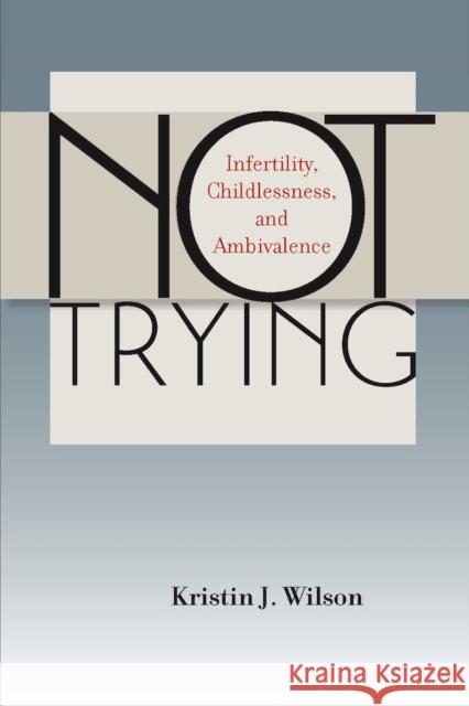 Not Trying: Infertility, Childlessness, and Ambivalence Wilson, Kristin J. 9780826519962 Vanderbilt University Press