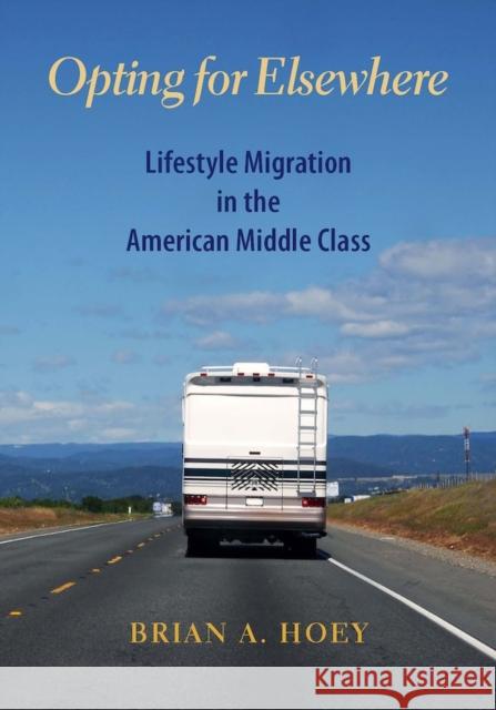 Opting for Elsewhere: Lifestyle Migration in the American Middle Class Brian A. Hoey 9780826520050