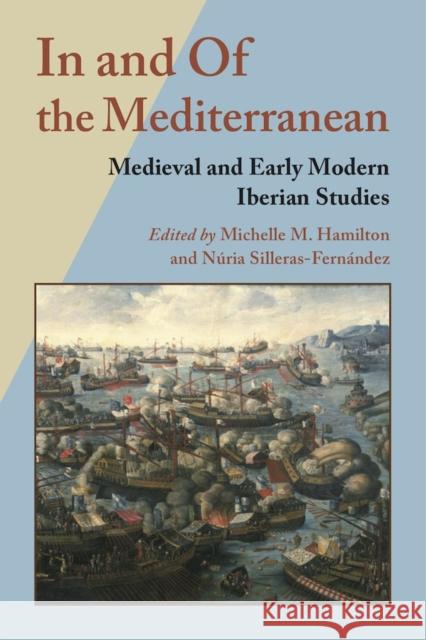 In and of the Mediterranean: Medieval and Early Modern Iberian Studies Michelle M. Hamilton Nuria Silleras-Fernandez 9780826520296 Vanderbilt University Press