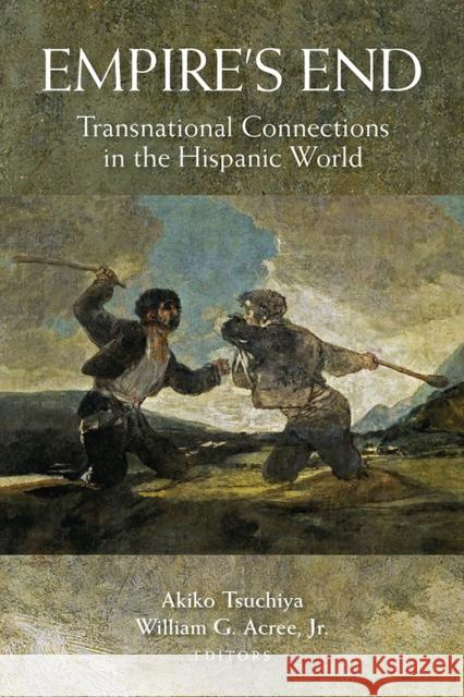 Empire's End: Transnational Connections in the Hispanic World Akiko Tsuchiya William G. Acre 9780826520777 Vanderbilt University Press