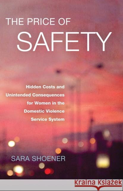The Price of Safety: Hidden Costs and Unintended Consequences for Women in the Domestic Violence Service System Sara Shoener 9780826521217 Vanderbilt University Press