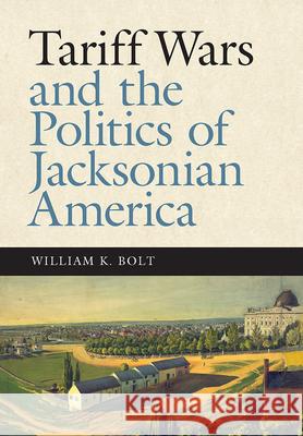 Tariff Wars and the Politics of Jacksonian America William K. Bolt 9780826521361 Vanderbilt University Press