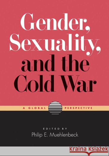 Gender, Sexuality, and the Cold War: A Global Perspective Philip E. Muehlenbeck 9780826521422