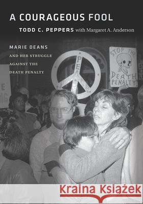 A Courageous Fool: Marie Deans and Her Struggle Against the Death Penalty Todd C. Peppers Margaret A. Anderson Joseph M. Giarratano 9780826521613 Vanderbilt University Press