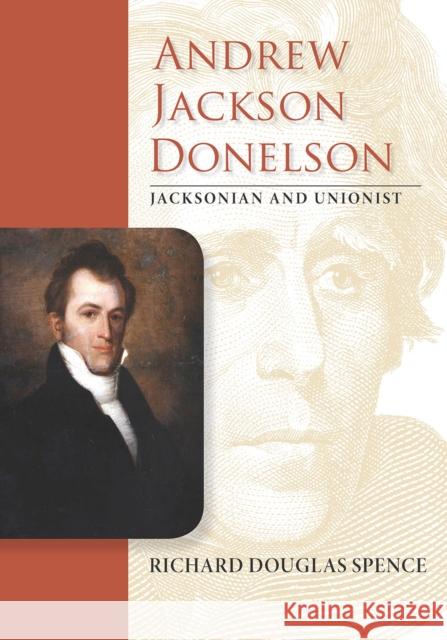 Andrew Jackson Donelson: Jacksonian and Unionist Spence, Richard Douglas 9780826521637