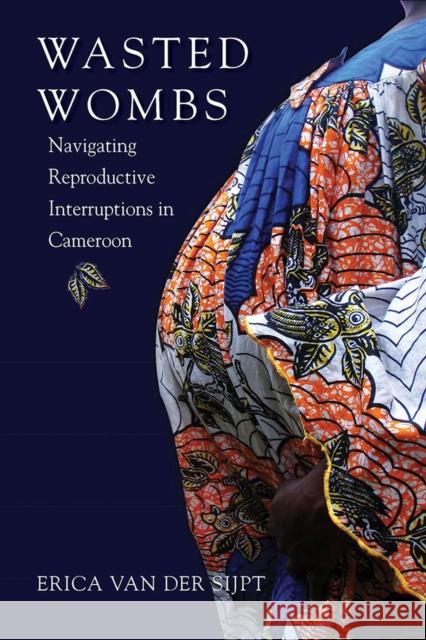 Wasted Wombs: Navigating Reproductive Interruptions in Cameroon Erica Va 9780826521699 Vanderbilt University Press