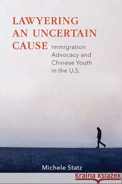 Lawyering an Uncertain Cause: Immigration Advocacy and Chinese Youth in the Us Michele Statz 9780826522085 Vanderbilt University Press