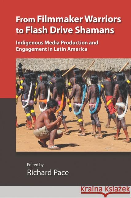 From Filmmaker Warriors to Flash Drive Shamans: Indigenous Media Production and Engagement in Latin America Richard Pace 9780826522122 Vanderbilt University Press