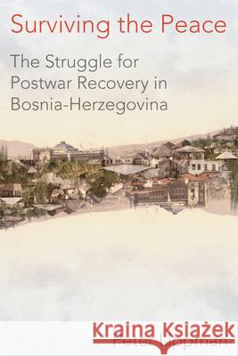 Surviving the Peace: The Struggle for Postwar Recovery in Bosnia-Herzegovina Peter Lippman 9780826522610 