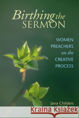 Birthing the Sermon: Women Preachers on the Creative Process Childers, Jana L. 9780827202306