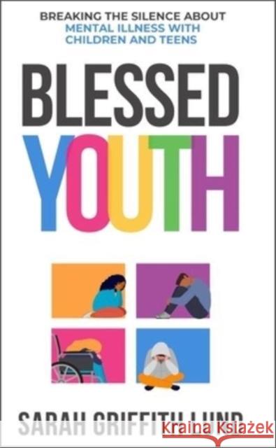 Blessed Youth: Breaking the Silence about Mental Health with Children and Teens Sarah Griffith Lund 9780827203204 Chalice Press