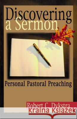 Discovering a Sermon: Personal Pastoral Preaching Robert C. Dykstra 9780827206274