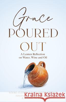 Grace Poured Out: A Lenten Reflection on Water, Wine and Oil Courtney D. Smit Alexandra Va 9780827212992 Chalice Press