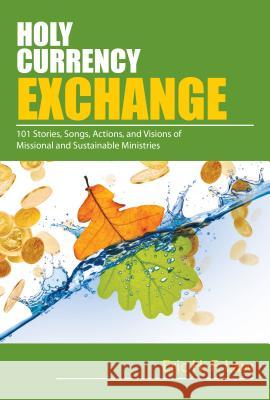 Holy Currency Exchange: 101 Stories, Songs, Actions, and Visions for Missional and Sustainable Ministries Eric Law 9780827215016
