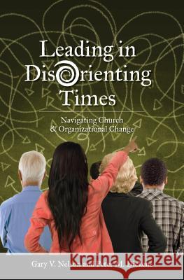 Leading in Disorienting Times: Navigating Church & Organizational Change Gary Vincent Nelson 9780827221765 Chalice Press