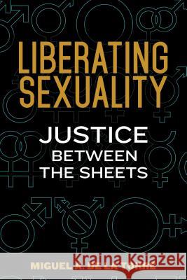 Liberating Sexuality: Justice Between the Sheets Miguel A. D 9780827221796 Chalice Press