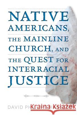 Native Americans, the Mainline Church, and the Quest for Interracial Justice David P., Ed. Hansen 9780827225282 Chalice Press