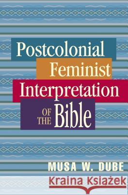 Postcolonial Feminist Interpretation of the Bible Musa W. Dube 9780827229631