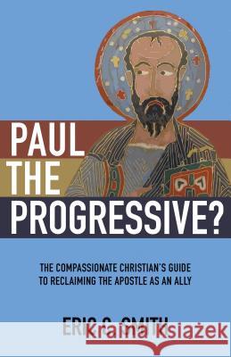 Paul the Progressive?: The Compassionate Christian's Guide to Reclaiming the Apostle as an Ally Eric C. Smith 9780827231726
