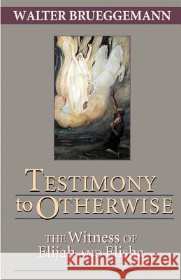 Testimony to Otherwise: The Witness of Elijah and Elisha Brueggemann, Walter 9780827236400 Chalice Press