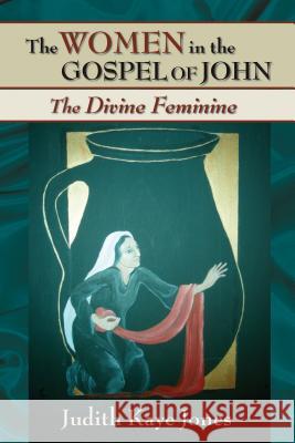 The Women in the Gospel of John: The Divine Feminine Jones, Judith Kaye 9780827242579 Chalice Press