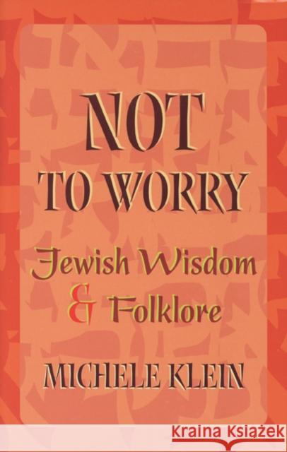 Not to Worry: Jewish Wisdom and Folklore Michele Klein 9780827607538 Jewish Publication Society of America