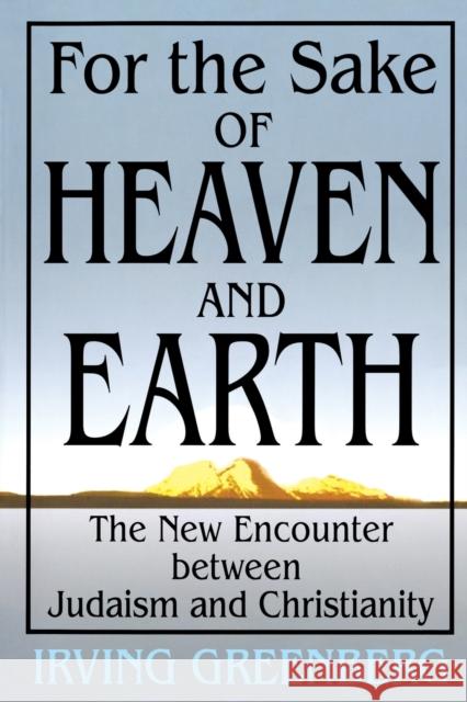 For the Sake of Heaven and Earth: The New Encounter Between Judaism and Christianity Irving Greenberg 9780827608078 Jewish Publication Society of America