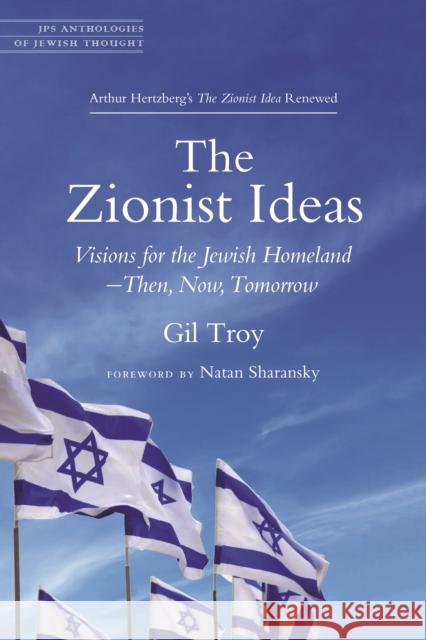 The Zionist Ideas: Visions for the Jewish Homeland--Then, Now, Tomorrow Gil Troy Natan Sharansky 9780827612556 Jewish Publication Society