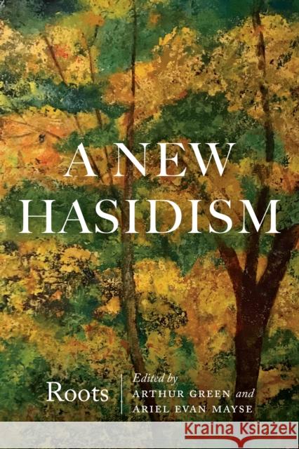 A New Hasidism: Roots Arthur Green Ariel Evan Mayse 9780827613065