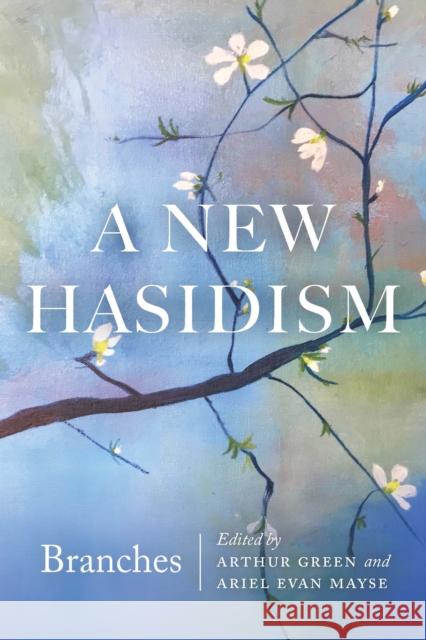 A New Hasidism: Branches Arthur Green Ariel Evan Mayse 9780827613072