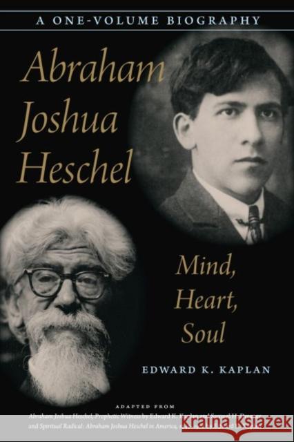 Abraham Joshua Heschel: Mind, Heart, Soul Edward K. Kaplan 9780827614741 University of Nebraska Press