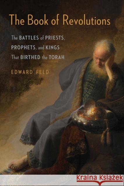 The Book of Revolutions: The Battles of Priests, Prophets, and Kings That Birthed the Torah Edward Feld 9780827615229 Jewish Publication Society
