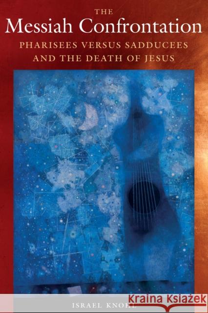 The Messiah Confrontation: Pharisees Versus Sadducees and the Death of Jesus Israel Knohl David Maisel 9780827615533 Jewish Publication Society