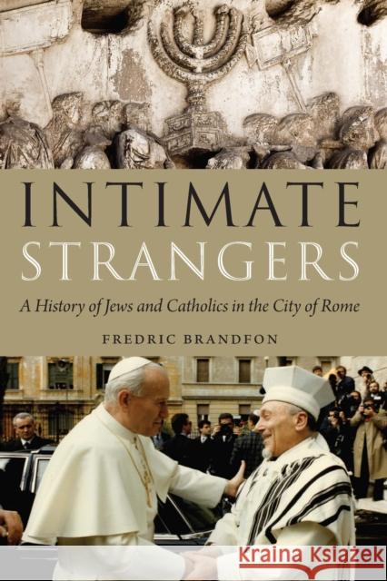 Intimate Strangers: A History of Jews and Catholics in the City of Rome Brandfon, Fredric 9780827615571 Jewish Publication Society