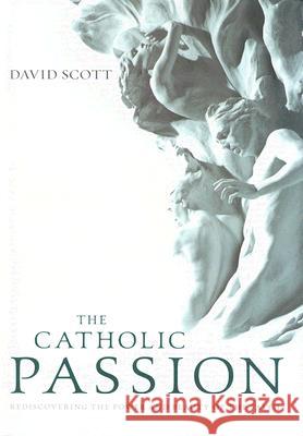 The Catholic Passion: Rediscovering the Power and Beauty of the Faith David Scott 9780829414790