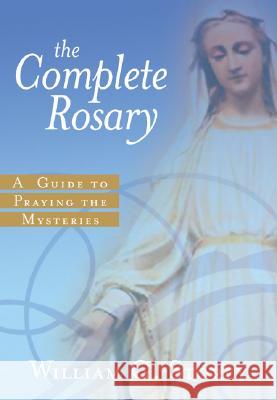 The Complete Rosary: A Guide to Praying the Mysteries William George Storey 9780829423518 Loyola Press