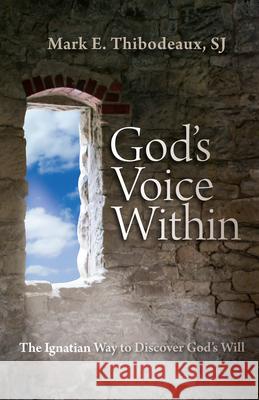 God's Voice Within: The Ignatian Way to Discover God's Will Mark E. Thibodeaux 9780829428612