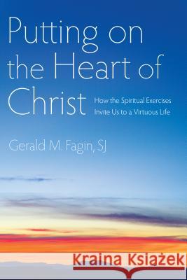 Putting on the Heart of Christ: How the Spiritual Exercises Invite Us to a Virtuous Life Gerald M., Sj Fagin 9780829429053 Loyola Press