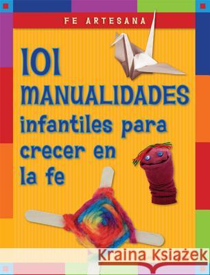Fe Artesana: 101 Manualidades Infantiles Para Crecer En La Fe Laurine Easton 9780829437652 Loyola Press
