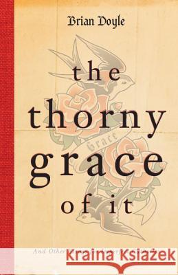 The Thorny Grace of It: And Other Essays for Imperfect Catholics Brian Doyle 9780829439069