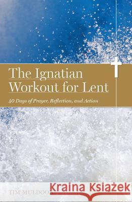 The Ignatian Workout for Lent: 40 Days of Prayer, Reflection, and Action Tim Muldoon 9780829440393 Loyola Press