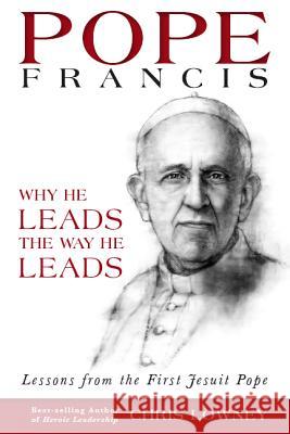 Pope Francis: Why He Leads the Way He Leads: Lessons from the First Jesuit Pope Chris Lowney 9780829440911 Loyola Press