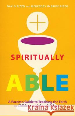 Spiritually Able: A Parent's Guide to Teaching the Faith to Children with Special Needs David Rizzo Mercedes McBrid 9780829442076 Loyola Press