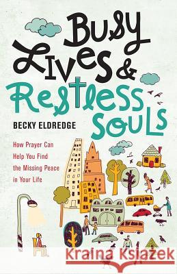 Busy Lives and Restless Souls: How Prayer Can Help You Find the Missing Peace in Your Life Becky Eldredge 9780829444957