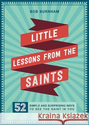 Little Lessons from the Saints: 52 Simple and Surprising Ways to See the Saint in You Bob Burnham 9780829445015
