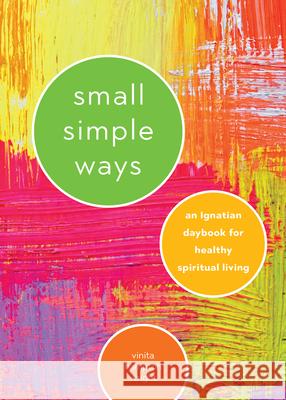 Small Simple Ways: An Ignatian Daybook for Healthy Spiritual Living Vinita Hampton Wright 9780829445411 Loyola Press